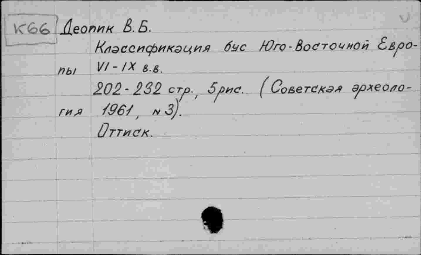 ﻿Леони к &.Б.
Классификация бус /Ого-Восточной Бароны V/ ~ 122 &■&■
202'232 ст/э., 5^ис. Со&етская археология /96/ N з).
	/ / Оттиск.
